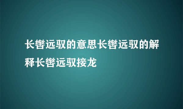 长辔远驭的意思长辔远驭的解释长辔远驭接龙