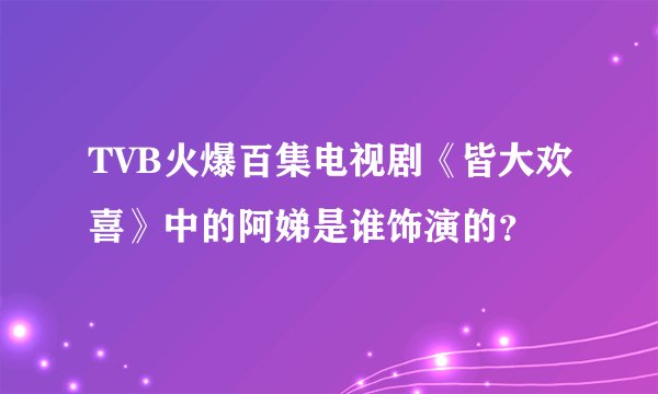 TVB火爆百集电视剧《皆大欢喜》中的阿娣是谁饰演的？