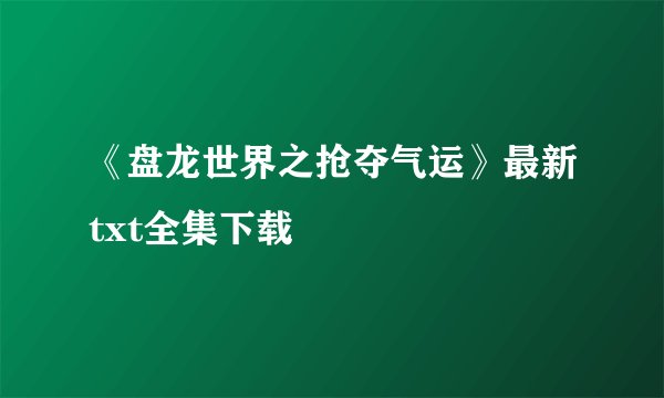 《盘龙世界之抢夺气运》最新txt全集下载