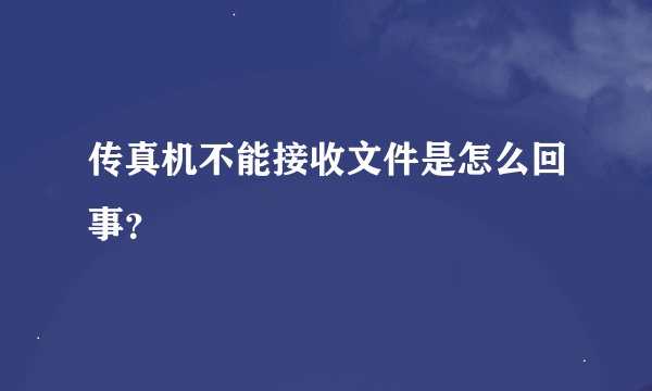 传真机不能接收文件是怎么回事？
