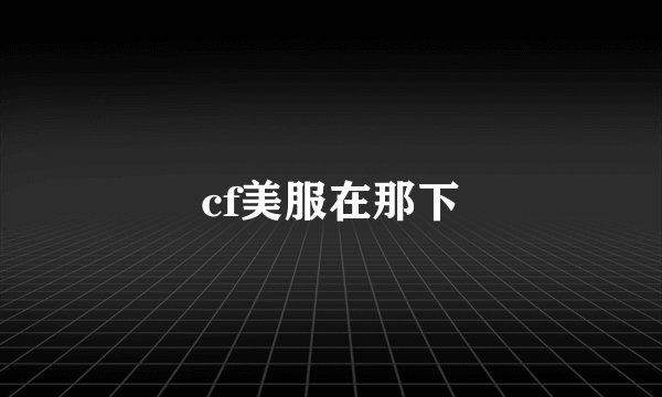 cf美服在那下