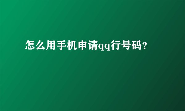 怎么用手机申请qq行号码？