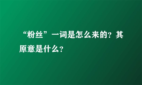 “粉丝”一词是怎么来的?其原意是什么?