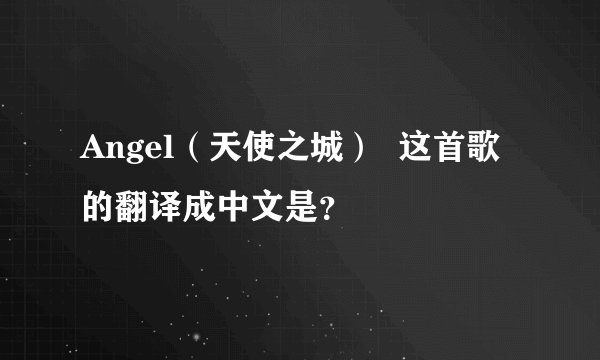 Angel（天使之城）  这首歌的翻译成中文是？