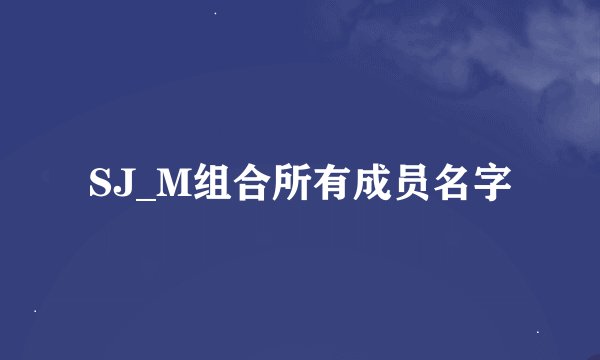 SJ_M组合所有成员名字