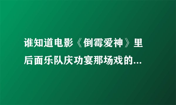 谁知道电影《倒霉爱神》里  后面乐队庆功宴那场戏的背景音乐是什么歌么 十分感谢