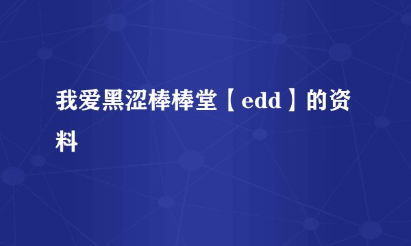 我爱黑涩棒棒堂【edd】的资料