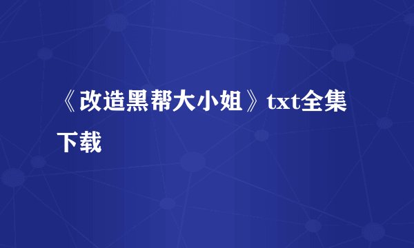 《改造黑帮大小姐》txt全集下载