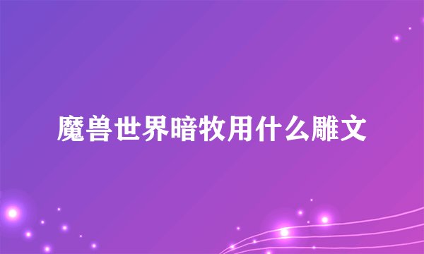 魔兽世界暗牧用什么雕文