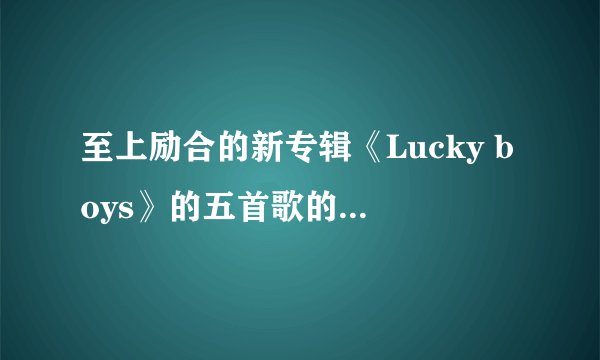 至上励合的新专辑《Lucky boys》的五首歌的作词、作曲分别是谁？
