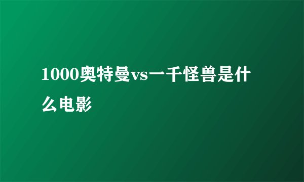 1000奥特曼vs一千怪兽是什么电影