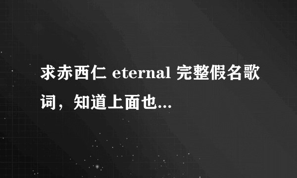 求赤西仁 eternal 完整假名歌词，知道上面也有，但是不全。希望有大大可以发全的给我，多谢了。