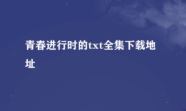 青春进行时的txt全集下载地址