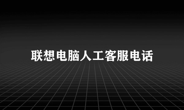 联想电脑人工客服电话