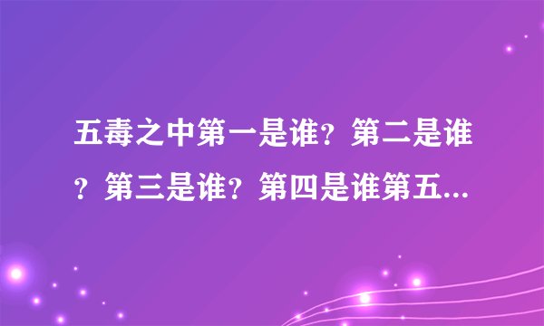 五毒之中第一是谁？第二是谁？第三是谁？第四是谁第五是谁？第五是谁？