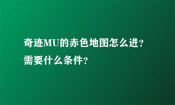 奇迹MU的赤色地图怎么进？需要什么条件？