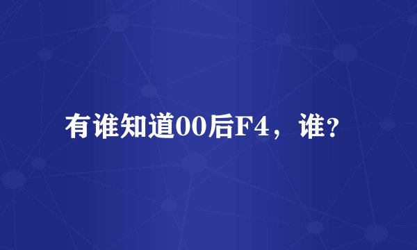 有谁知道00后F4，谁？