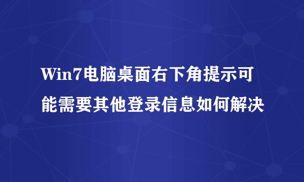 Win7电脑桌面右下角提示可能需要其他登录信息如何解决