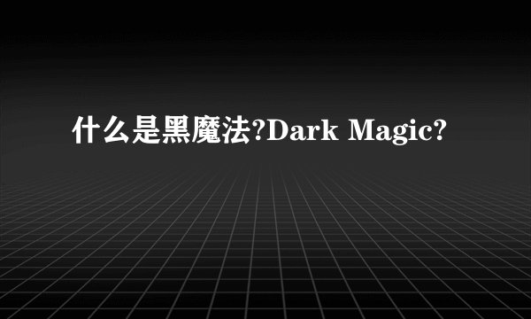 什么是黑魔法?Dark Magic?