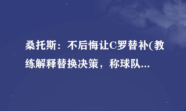桑托斯：不后悔让C罗替补(教练解释替换决策，称球队需要更多动态变化)