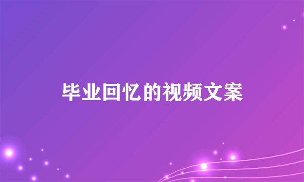 毕业回忆的视频文案
