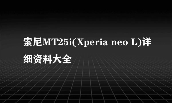索尼MT25i(Xperia neo L)详细资料大全