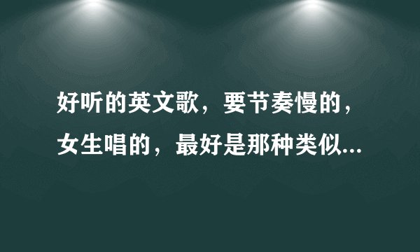 好听的英文歌，要节奏慢的，女生唱的，最好是那种类似情歌的歌曲！二十首以上