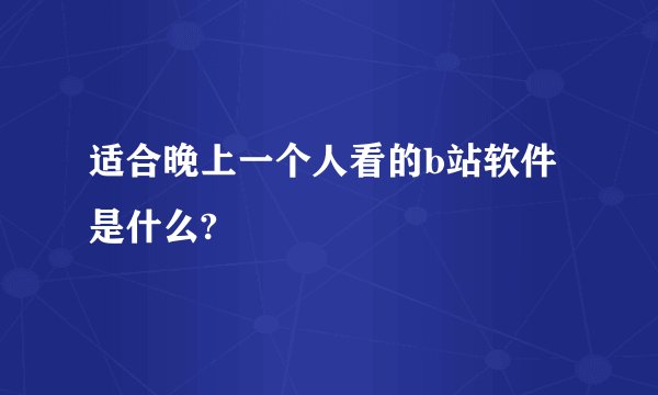 适合晚上一个人看的b站软件是什么?