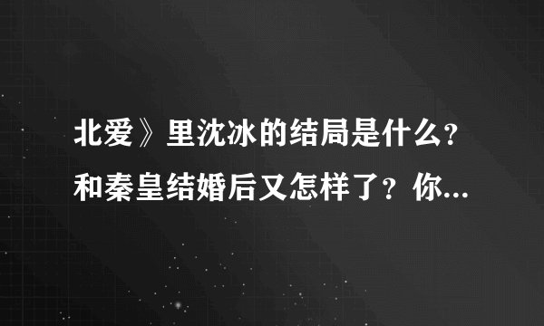 北爱》里沈冰的结局是什么？和秦皇结婚后又怎样了？你们感觉她做的对吗