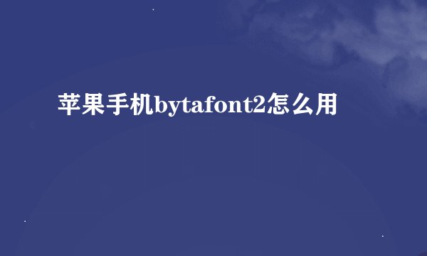 苹果手机bytafont2怎么用