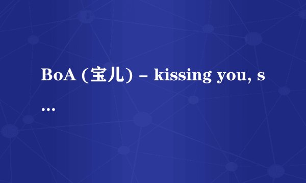 BoA (宝儿) - kissing you, sparkling, joyful smile 歌词