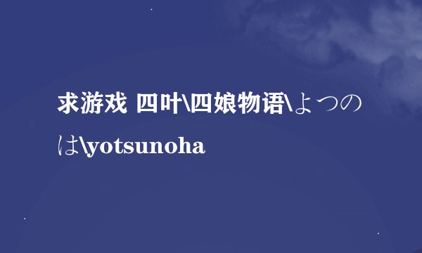 求游戏 四叶\四娘物语\よつのは\yotsunoha