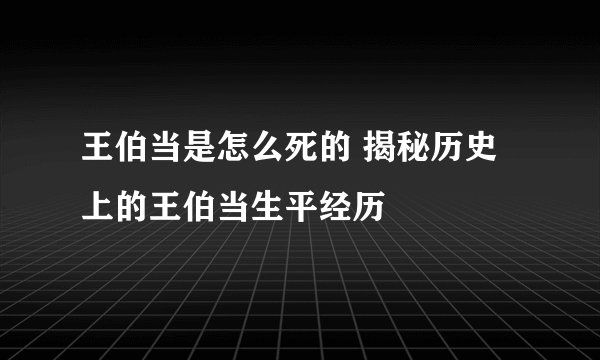 王伯当是怎么死的 揭秘历史上的王伯当生平经历