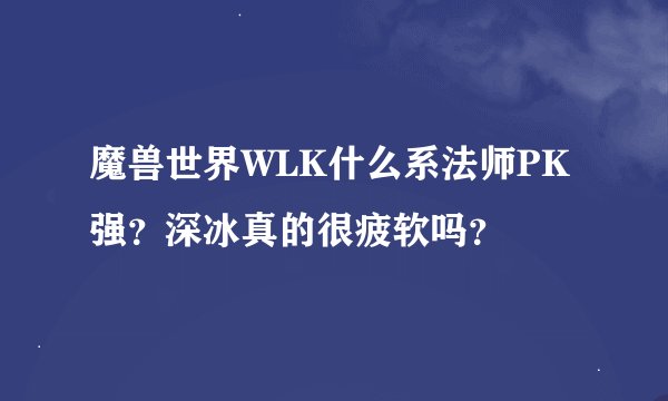 魔兽世界WLK什么系法师PK强？深冰真的很疲软吗？