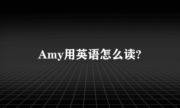 Amy用英语怎么读?