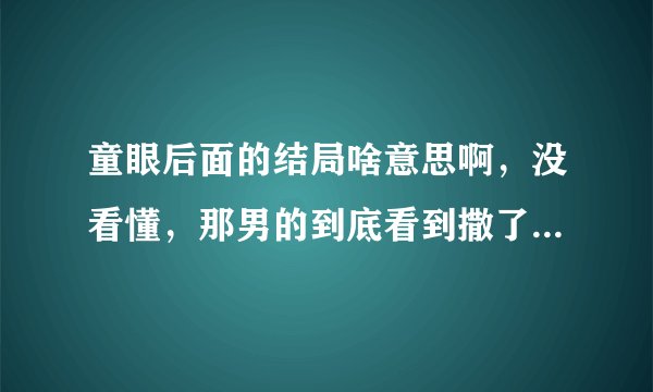 童眼后面的结局啥意思啊，没看懂，那男的到底看到撒了，请内行人给解释一下也。