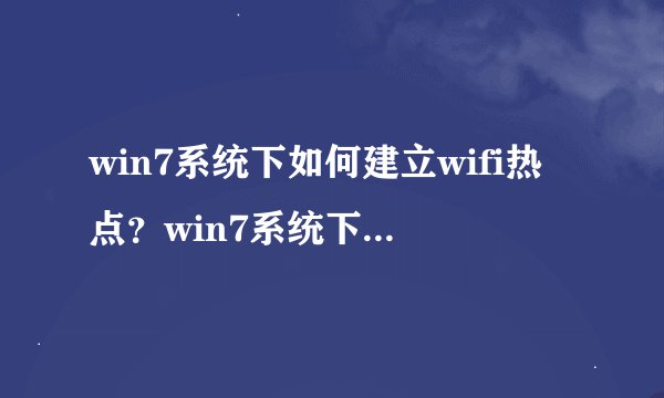 win7系统下如何建立wifi热点？win7系统下建立wifi热点的方法
