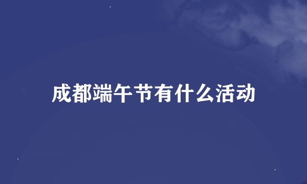 成都端午节有什么活动
