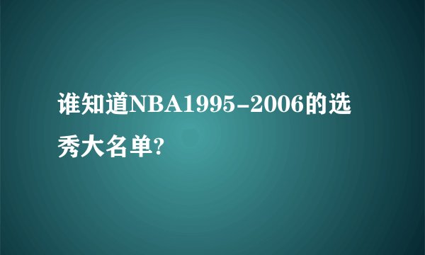 谁知道NBA1995-2006的选秀大名单?