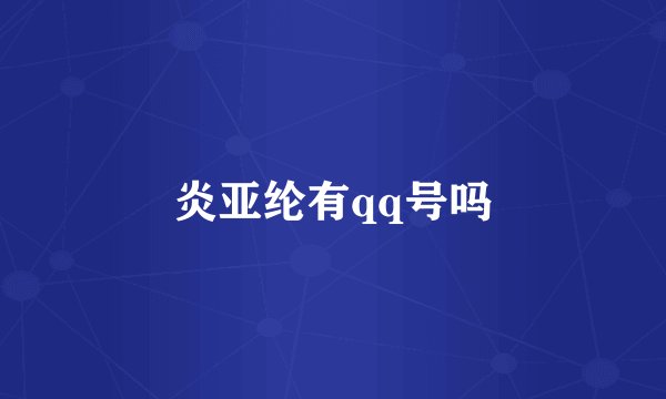 炎亚纶有qq号吗