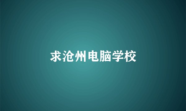 求沧州电脑学校