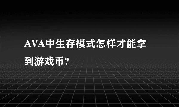 AVA中生存模式怎样才能拿到游戏币?