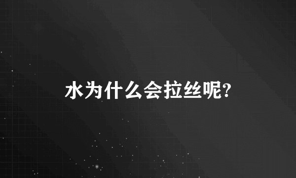 水为什么会拉丝呢?