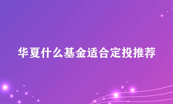 华夏什么基金适合定投推荐