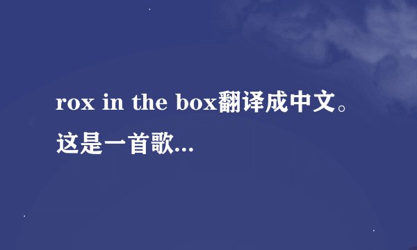 rox in the box翻译成中文。这是一首歌的歌名吗？歌词有谁知道？