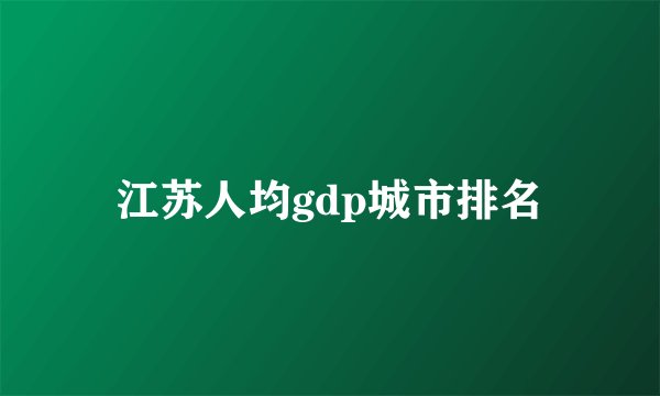 江苏人均gdp城市排名