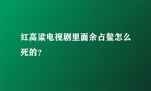 红高粱电视剧里面余占鳌怎么死的？