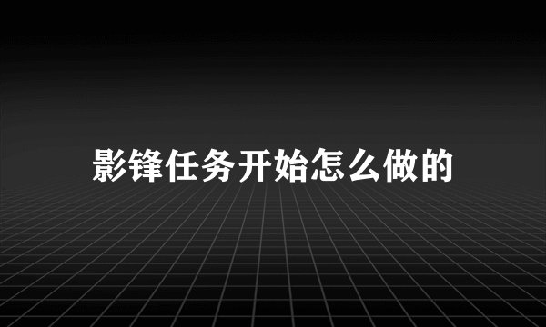 影锋任务开始怎么做的