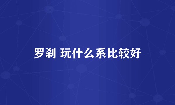 罗刹 玩什么系比较好