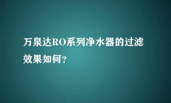 万泉达RO系列净水器的过滤效果如何？